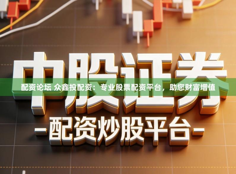 配资论坛 众鑫投配资：专业股票配资平台，助您财富增值