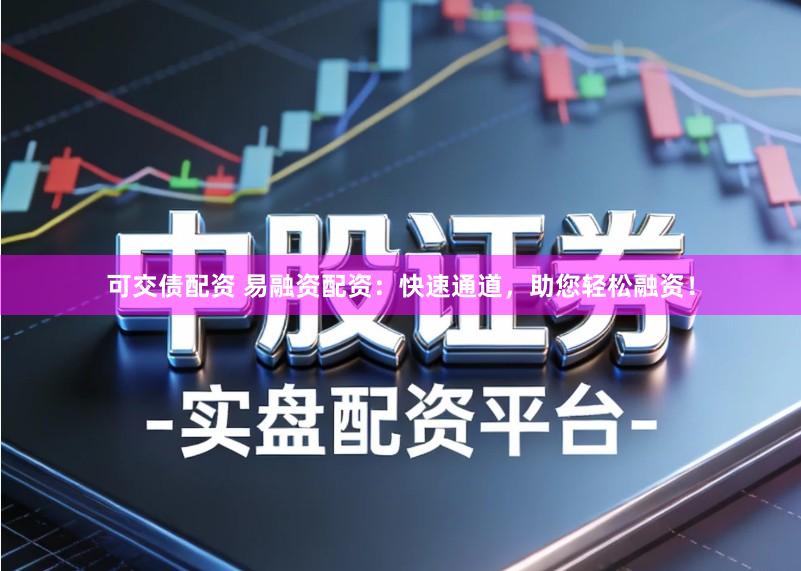 可交债配资 易融资配资:快速通道,助您轻松融资!