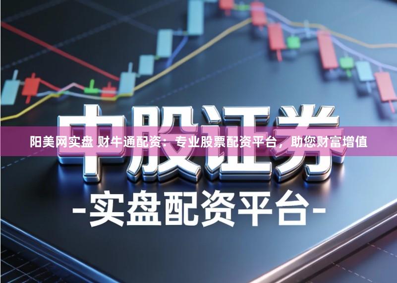 阳美网实盘 财牛通配资:专业股票配资平台,助您财富增值