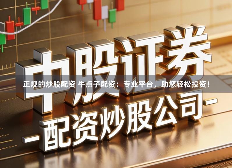 正规的炒股配资 牛点子配资:专业平台,助您轻松投资!
