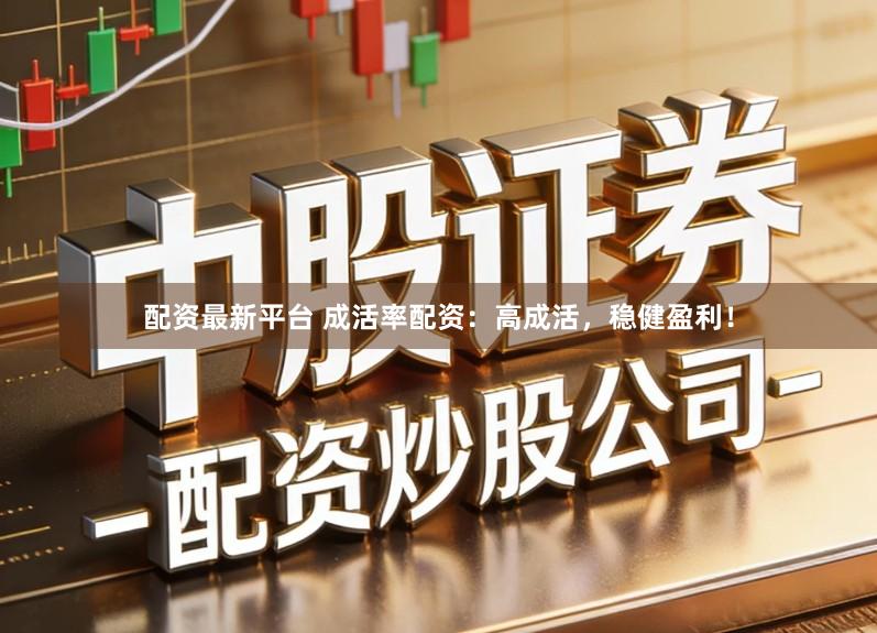配资最新平台 成活率配资:高成活,稳健盈利!