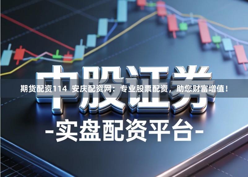 期货配资114 安庆配资网:专业股票配资,助您财富增值!