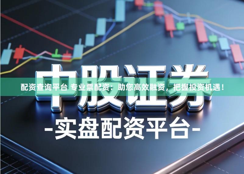 配资查询平台 专业票配资:助您高效融资,把握投资机遇!