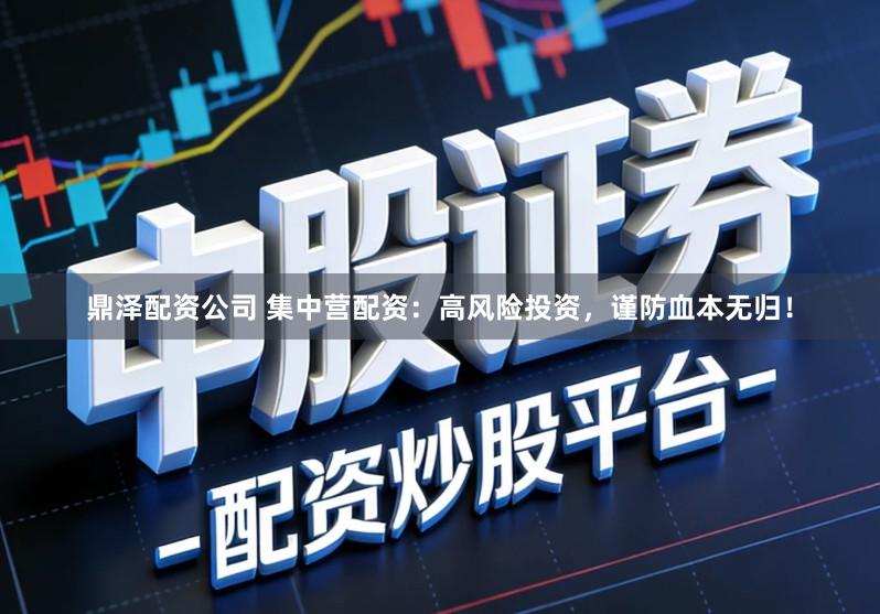 鼎泽配资公司 集中营配资：高风险投资，谨防血本无归！