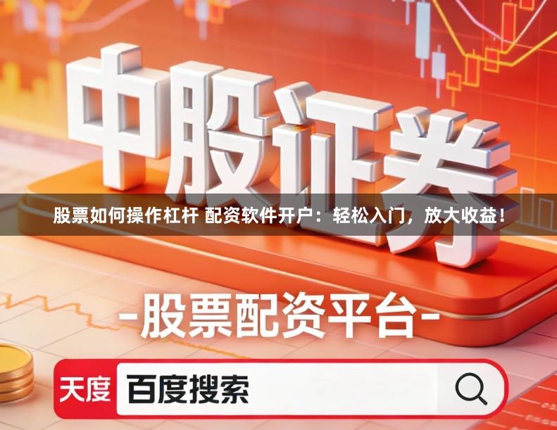 股票如何操作杠杆 配资软件开户:轻松入门,放大收益!