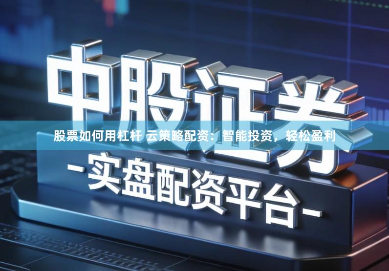 股票如何用杠杆 云策略配资：智能投资，轻松盈利