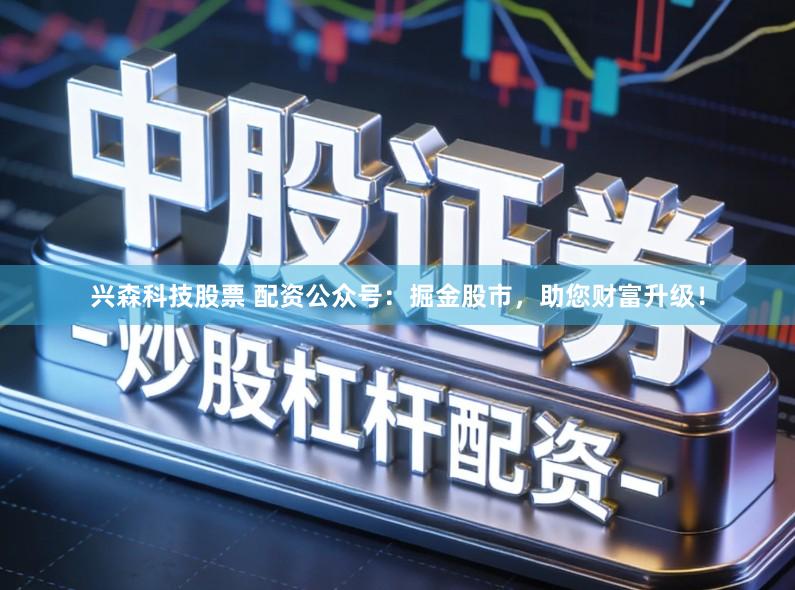 兴森科技股票 配资公众号：掘金股市，助您财富升级！