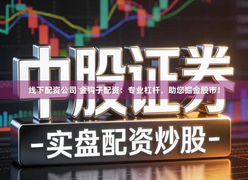线下配资公司 金钩子配资:专业杠杆,助您掘金股市!