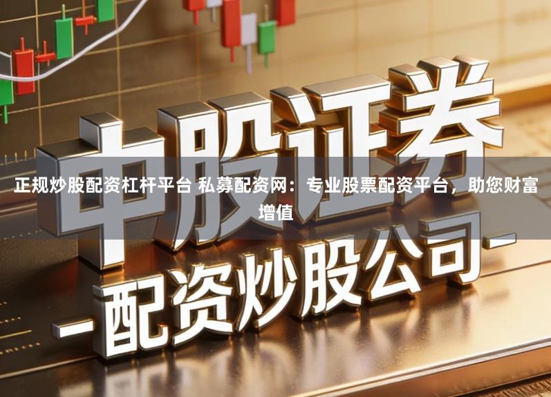 正规炒股配资杠杆平台 私募配资网:专业股票配资平台,助您财富增值