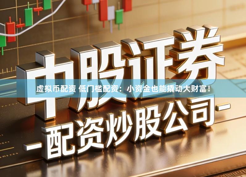 虚拟币配资 低门槛配资:小资金也能撬动大财富!