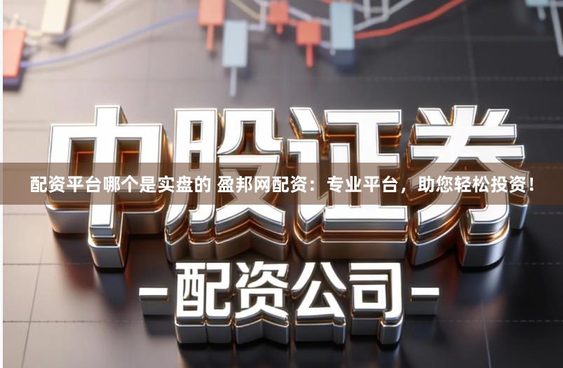 配资平台哪个是实盘的 盈邦网配资:专业平台,助您轻松投资!