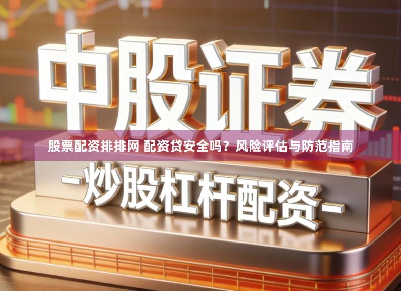 股票配资排排网 配资贷安全吗？风险评估与防范指南