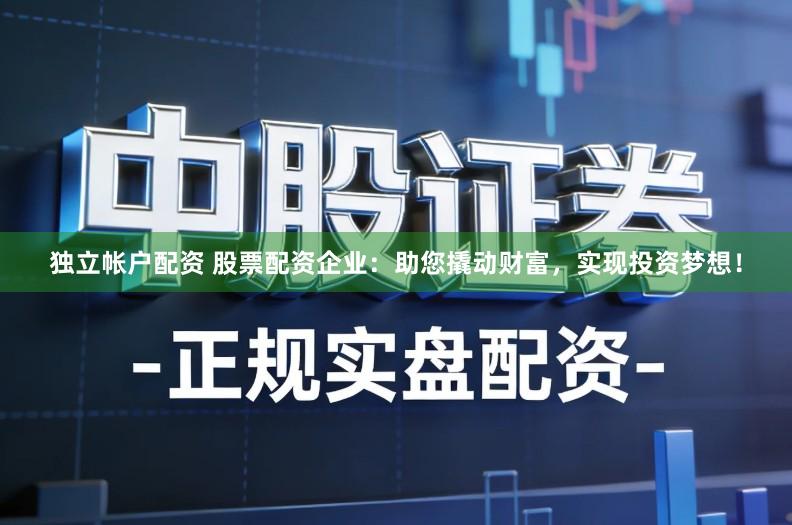 独立帐户配资 股票配资企业：助您撬动财富，实现投资梦想！