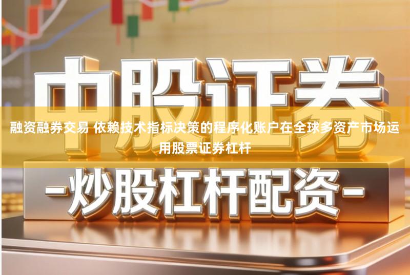 融资融券交易 依赖技术指标决策的程序化账户在全球多资产市场运用股票证券杠杆