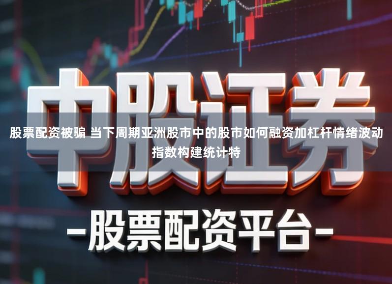 股票配资被骗 当下周期亚洲股市中的股市如何融资加杠杆情绪波动指数构建统计特