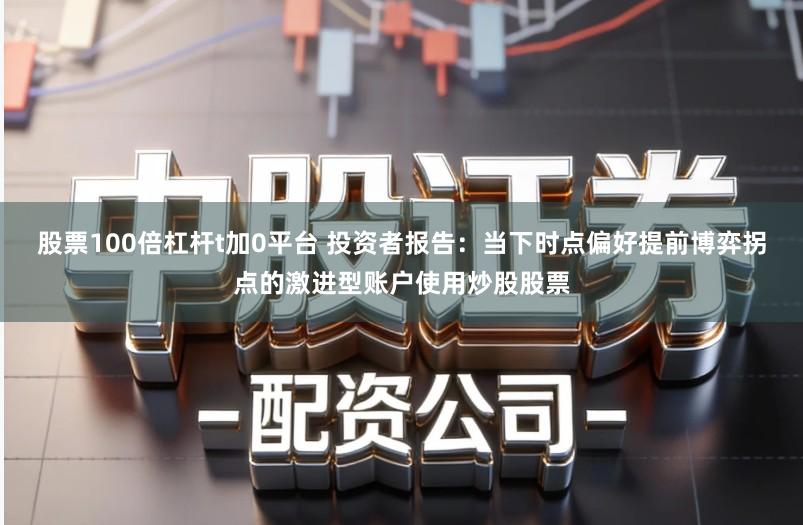 股票100倍杠杆t加0平台 投资者报告:当下时点偏好提前博弈拐点的激进型账户使用炒股股票