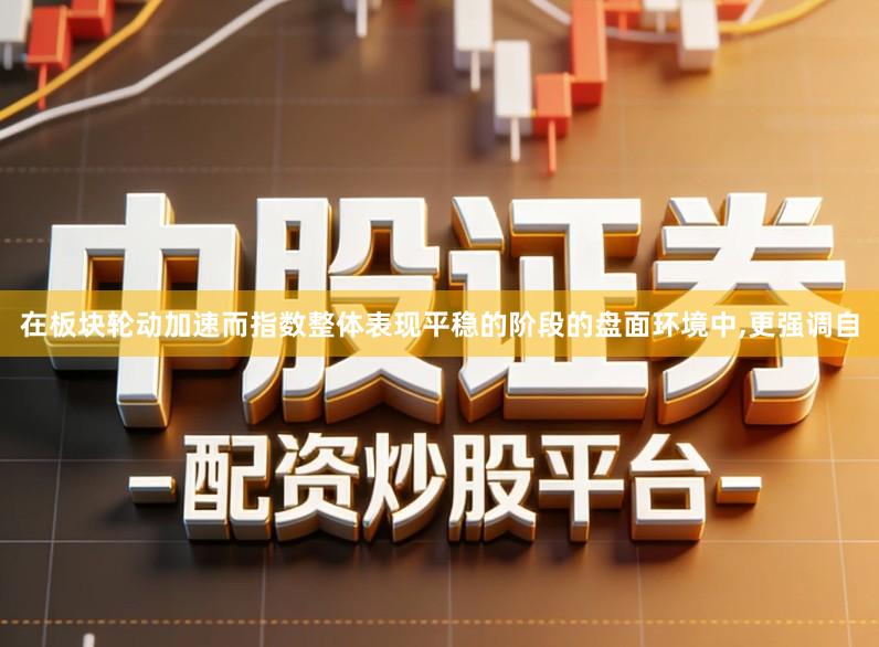 在板块轮动加速而指数整体表现平稳的阶段的盘面环境中,更强调自
