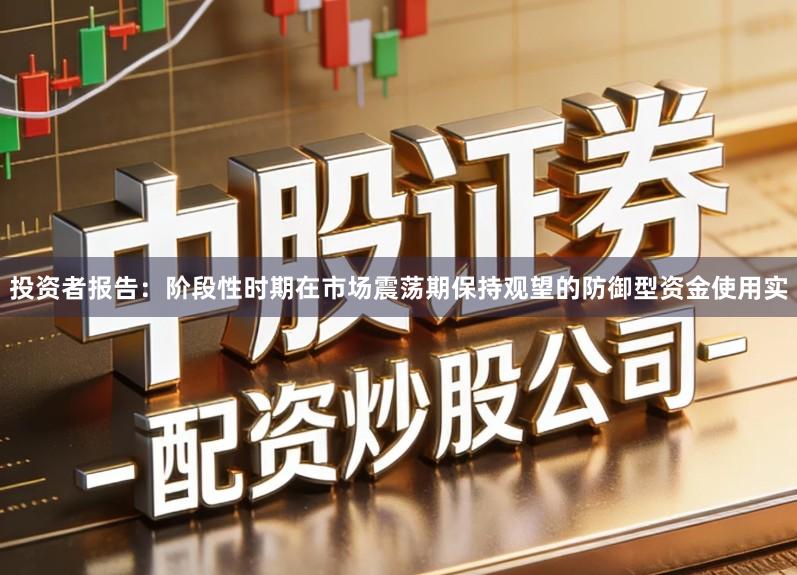 投资者报告:阶段性时期在市场震荡期保持观望的防御型资金使用实