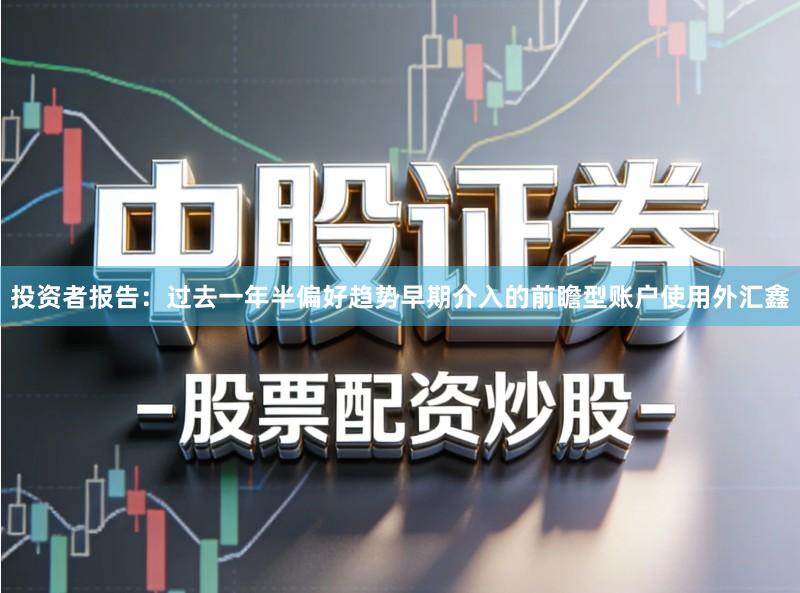 投资者报告：过去一年半偏好趋势早期介入的前瞻型账户使用外汇鑫