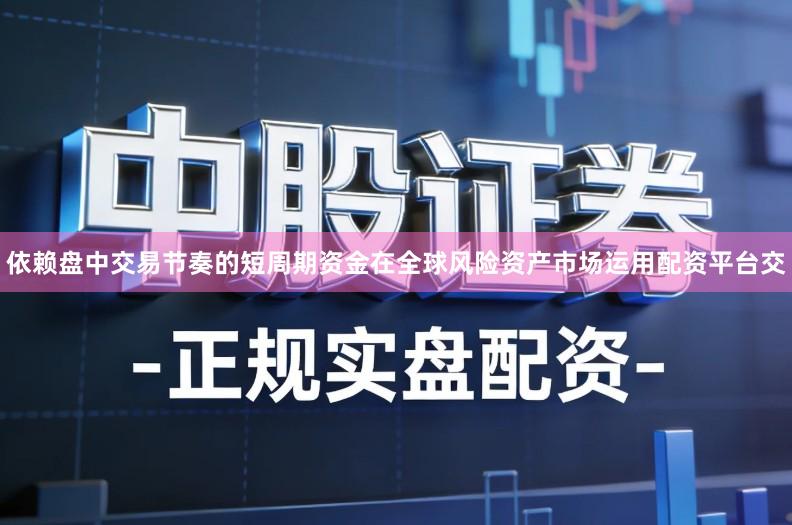 依赖盘中交易节奏的短周期资金在全球风险资产市场运用配资平台交