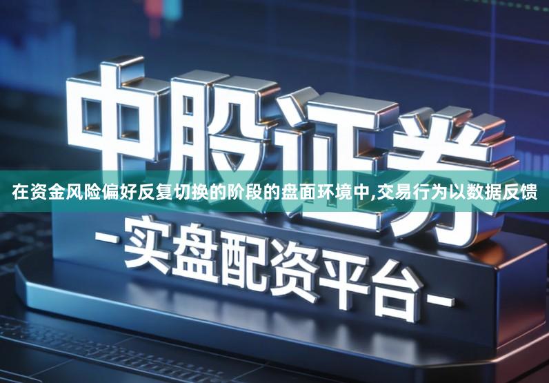 在资金风险偏好反复切换的阶段的盘面环境中,交易行为以数据反馈