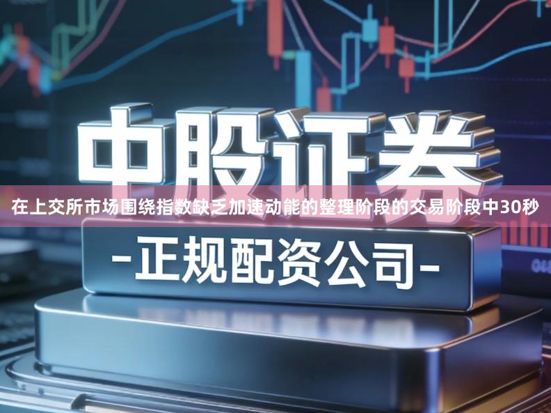 在上交所市场围绕指数缺乏加速动能的整理阶段的交易阶段中30秒