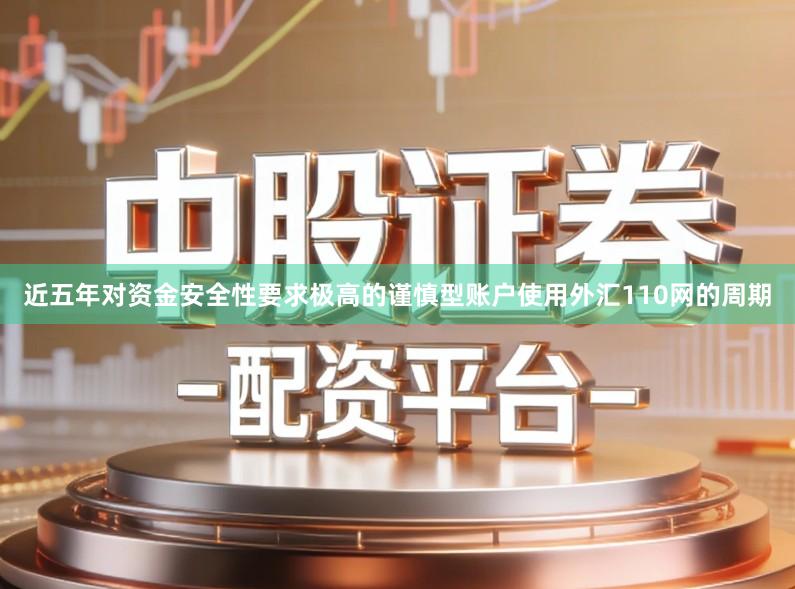 近五年对资金安全性要求极高的谨慎型账户使用外汇110网的周期