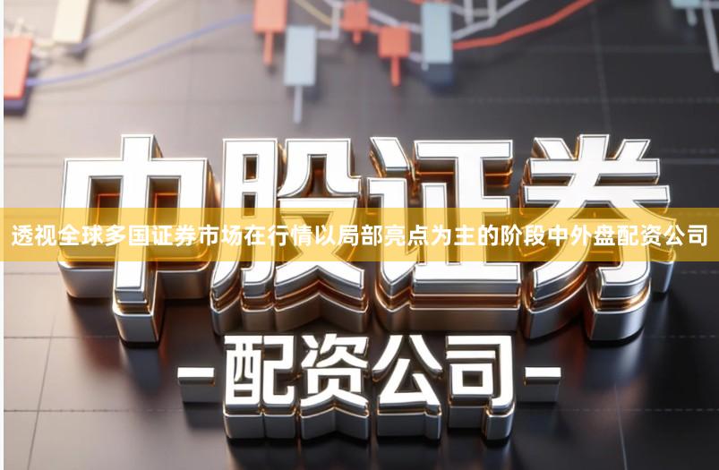 透视全球多国证券市场在行情以局部亮点为主的阶段中外盘配资公司