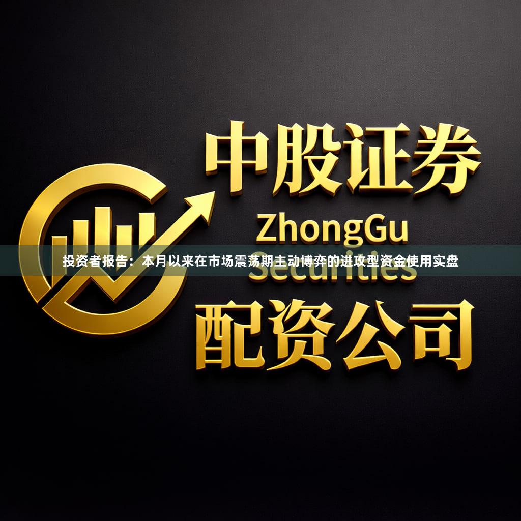 投资者报告：本月以来在市场震荡期主动博弈的进攻型资金使用实盘