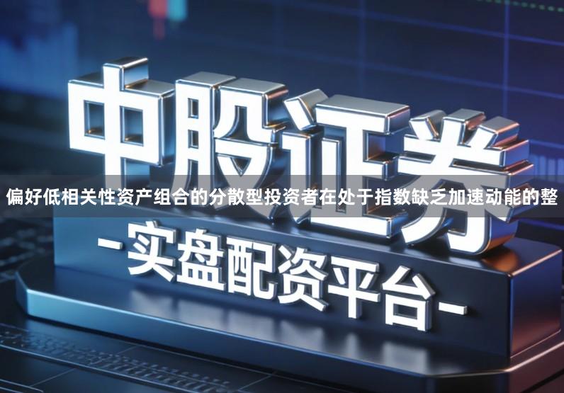 偏好低相关性资产组合的分散型投资者在处于指数缺乏加速动能的整