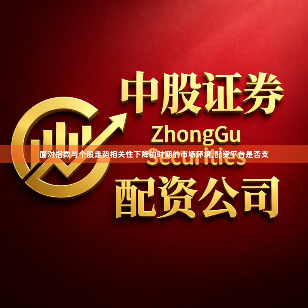 面对指数与个股走势相关性下降的时期的市场环境,配资平台是否支