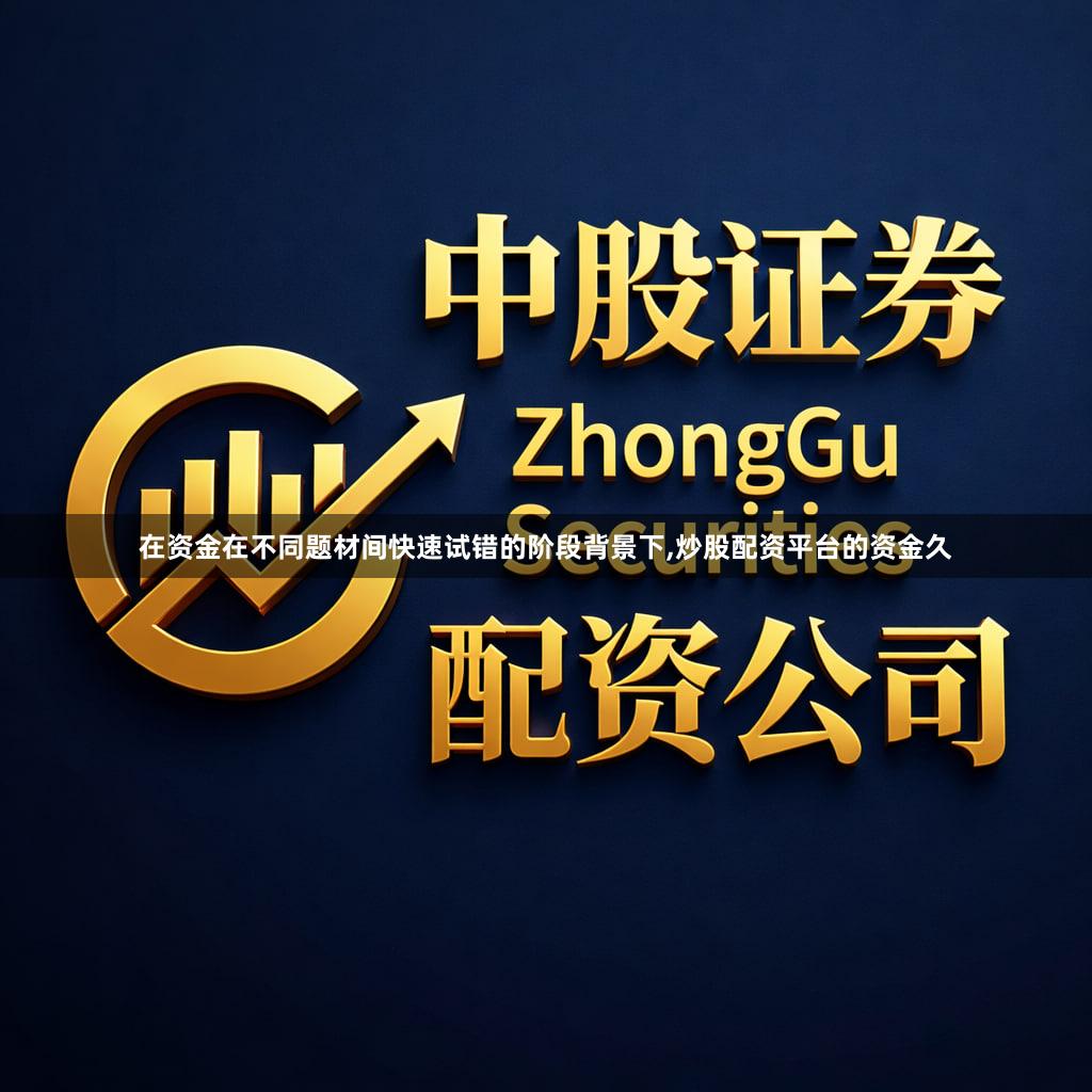 在资金在不同题材间快速试错的阶段背景下,炒股配资平台的资金久