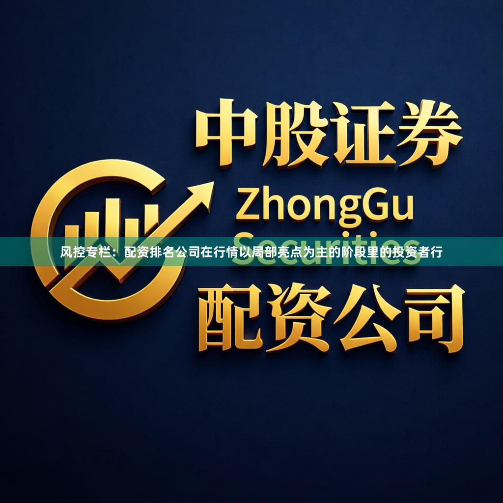 风控专栏:配资排名公司在行情以局部亮点为主的阶段里的投资者行