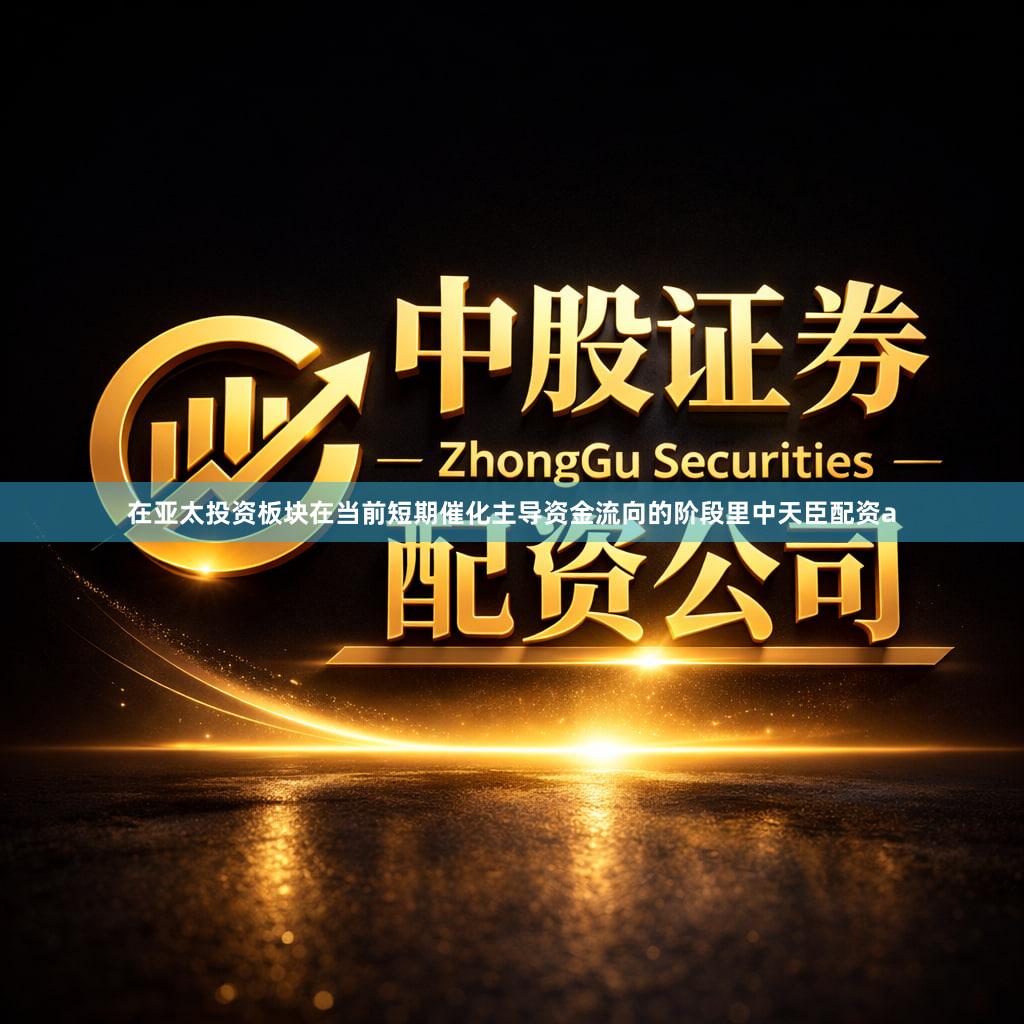 在亚太投资板块在当前短期催化主导资金流向的阶段里中天臣配资a