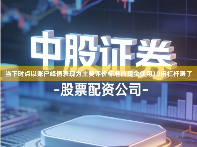 当下时点以账户峰值表现为主要评价标准的资金使用10倍杠杆赚了