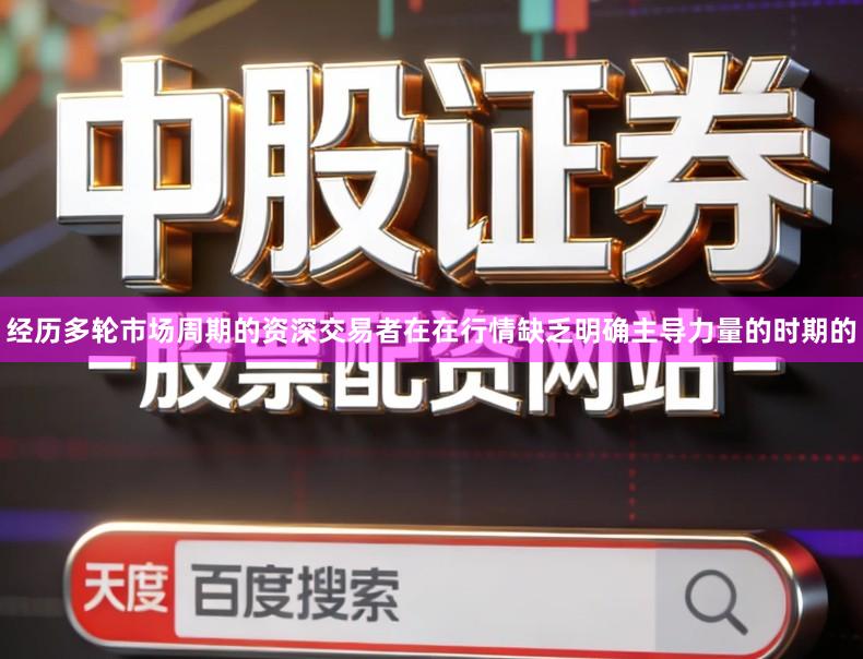 经历多轮市场周期的资深交易者在在行情缺乏明确主导力量的时期的