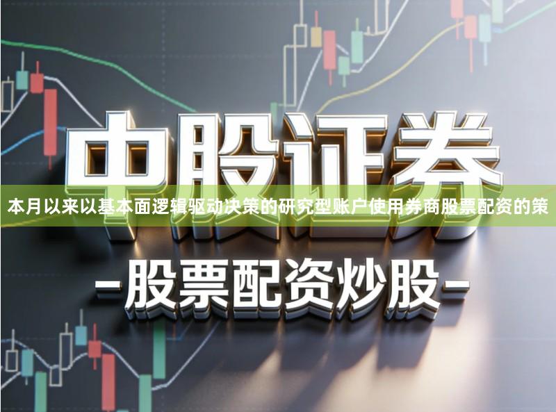 本月以来以基本面逻辑驱动决策的研究型账户使用券商股票配资的策