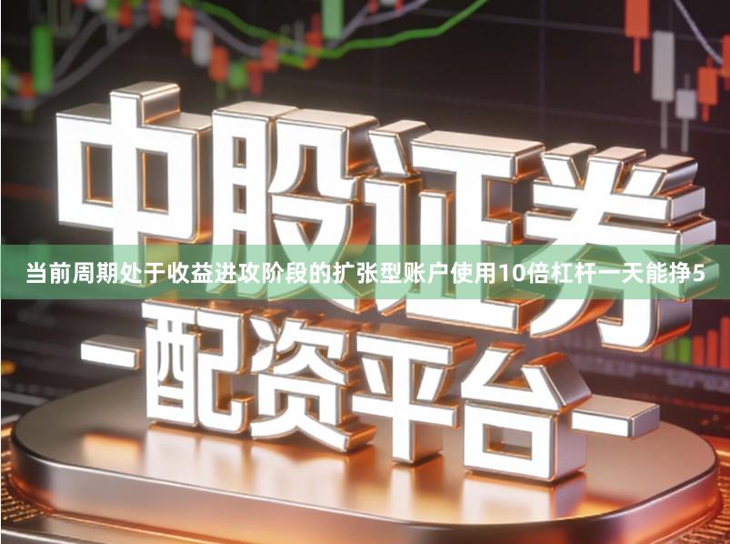 当前周期处于收益进攻阶段的扩张型账户使用10倍杠杆一天能挣5