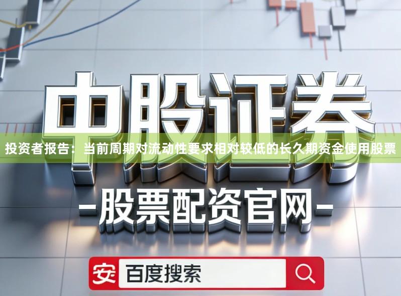投资者报告：当前周期对流动性要求相对较低的长久期资金使用股票