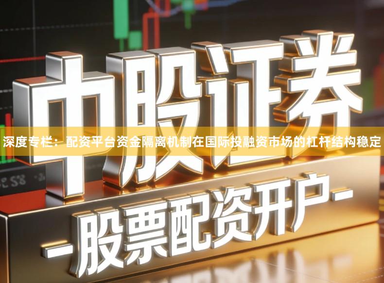 深度专栏：配资平台资金隔离机制在国际投融资市场的杠杆结构稳定