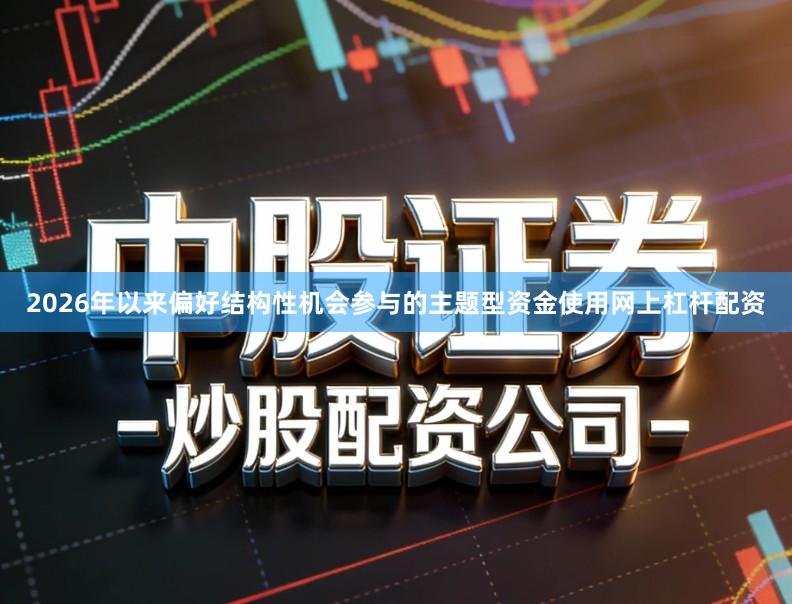 2026年以来偏好结构性机会参与的主题型资金使用网上杠杆配资