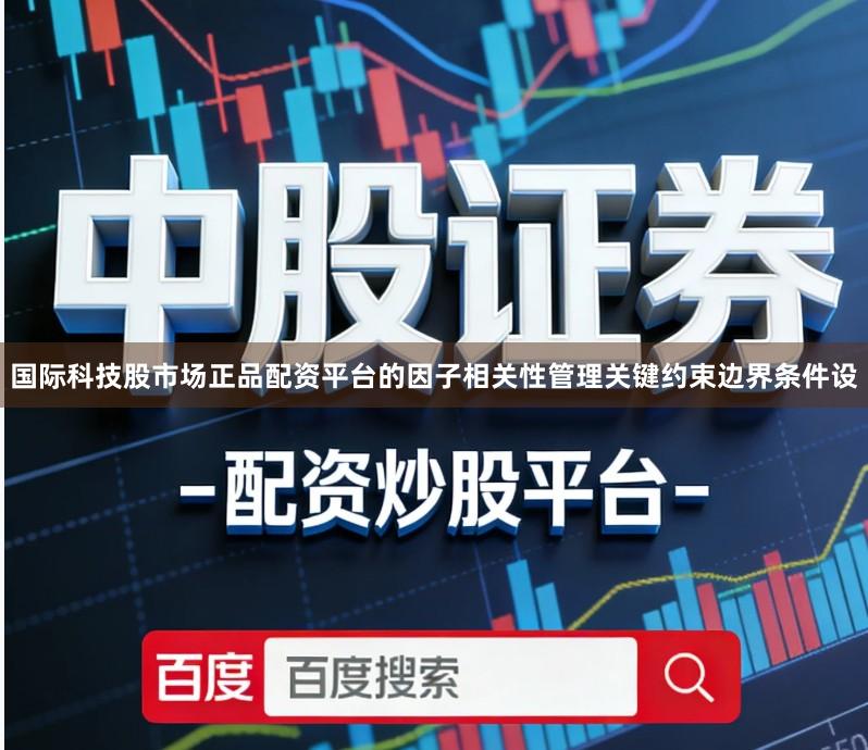 国际科技股市场正品配资平台的因子相关性管理关键约束边界条件设