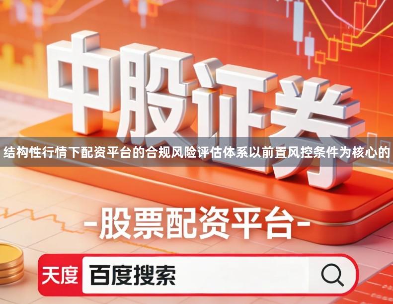 结构性行情下配资平台的合规风险评估体系以前置风控条件为核心的