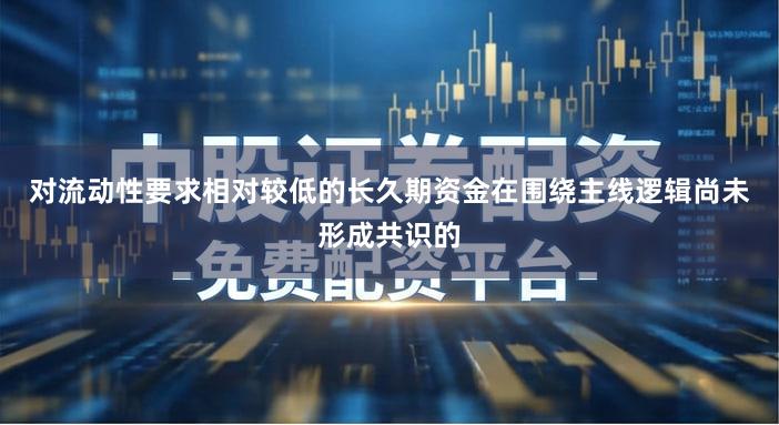 对流动性要求相对较低的长久期资金在围绕主线逻辑尚未形成共识的
