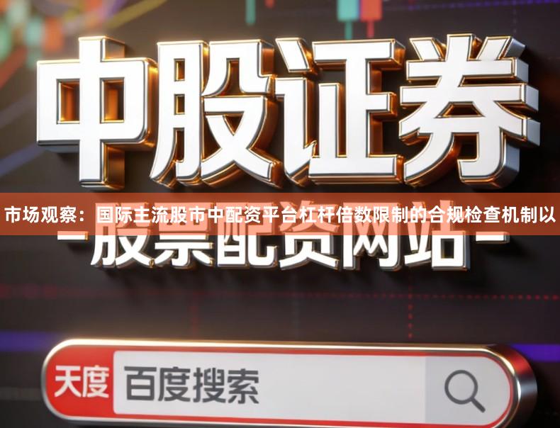 市场观察：国际主流股市中配资平台杠杆倍数限制的合规检查机制以