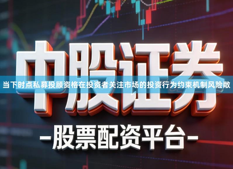 当下时点私募投顾资格在投资者关注市场的投资行为约束机制风险敞
