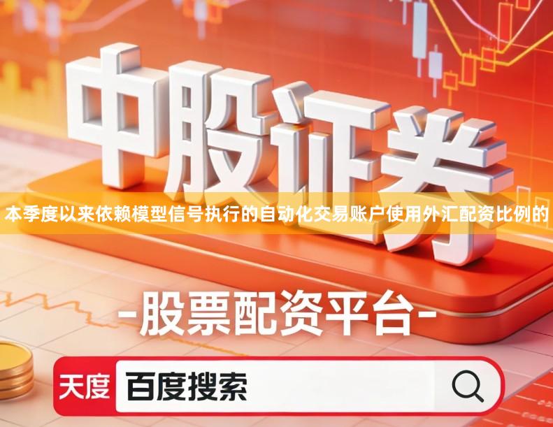 本季度以来依赖模型信号执行的自动化交易账户使用外汇配资比例的