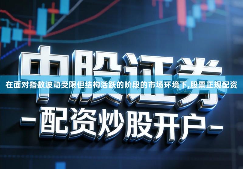 在面对指数波动受限但结构活跃的阶段的市场环境下,股票正规配资