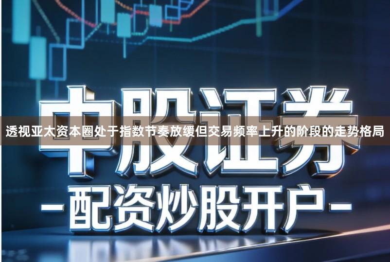 透视亚太资本圈处于指数节奏放缓但交易频率上升的阶段的走势格局