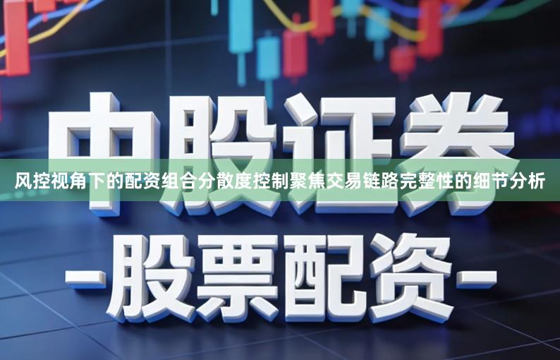 风控视角下的配资组合分散度控制聚焦交易链路完整性的细节分析